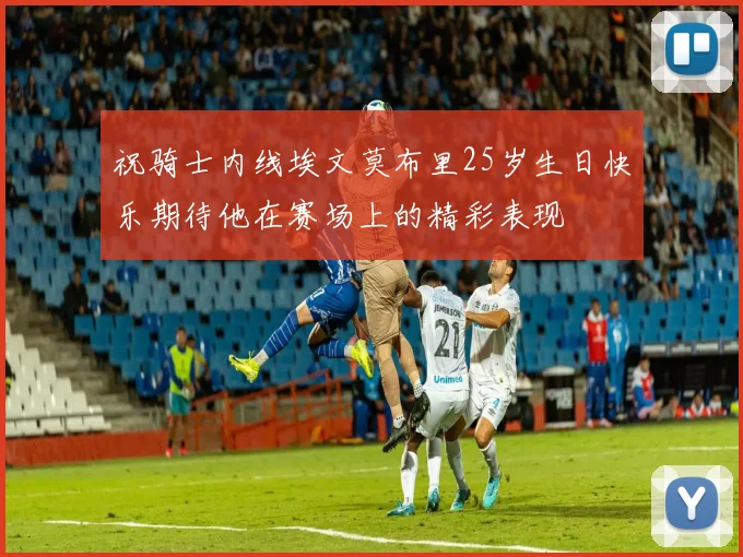 祝骑士内线埃文莫布里25岁生日快乐期待他在赛场上的精彩表现