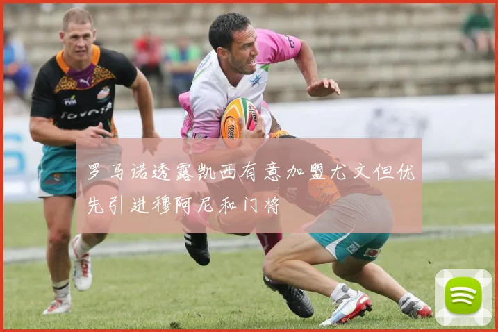 罗马诺透露凯西有意加盟尤文但优先引进穆阿尼和门将