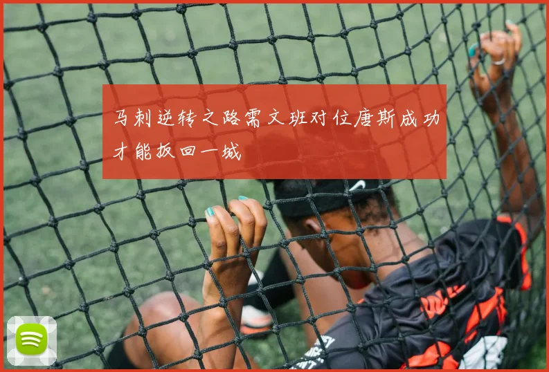 马刺逆转之路需文班对位唐斯成功才能扳回一城